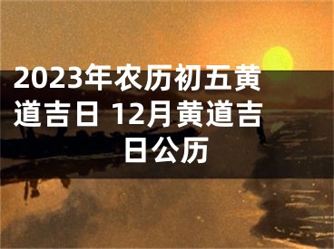 2023年农历初五黄道吉日 12月黄道吉日公历