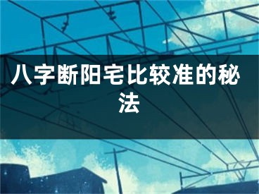 八字断阳宅比较准的秘法