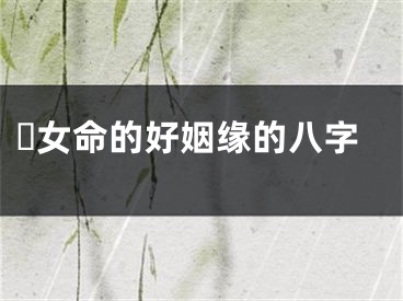 ​女命的好姻缘的八字
