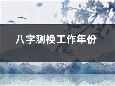 八字测换工作年份