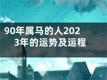 90年属马的人2023年的运势及运程