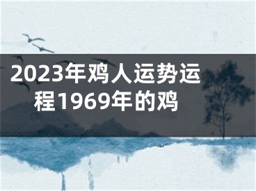 2023年鸡人运势运程1969年的鸡