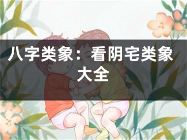 八字类象：看阴宅类象大全