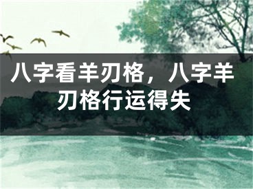 八字看羊刃格，八字羊刃格行运得失