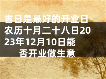 吉日是最好的开业日 农历十月二十八日2023年12月10日能否开业做生意 