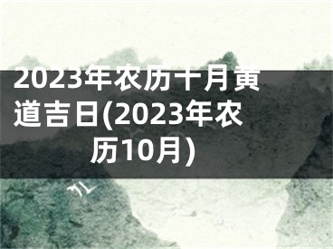 2023年农历十月黄道吉日(2023年农历10月)