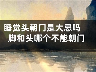 睡觉头朝门是大忌吗 脚和头哪个不能朝门