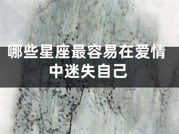 哪些星座最容易在爱情中迷失自己