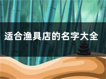 适合渔具店的名字大全