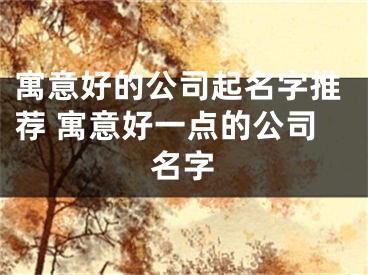 寓意好的公司起名字推荐 寓意好一点的公司名字