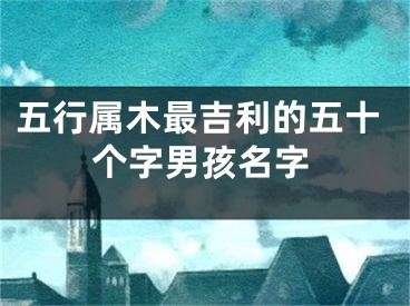 五行属木最吉利的五十个字男孩名字
