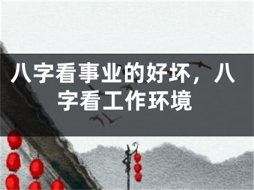 八字看事业的好坏，八字看工作环境