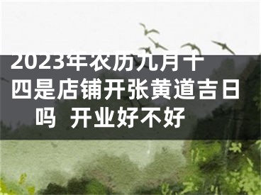 2023年农历九月十四是店铺开张黄道吉日吗  开业好不好