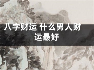 八字财运 什么男人财运最好