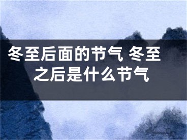 冬至后面的节气 冬至之后是什么节气