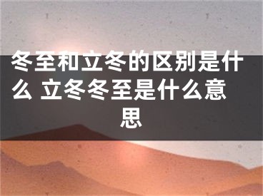 冬至和立冬的区别是什么 立冬冬至是什么意思
