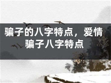骗子的八字特点，爱情骗子八字特点