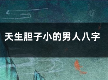 天生胆子小的男人八字