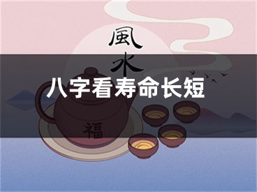 八字看寿命长短