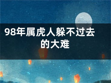 98年属虎人躲不过去的大难