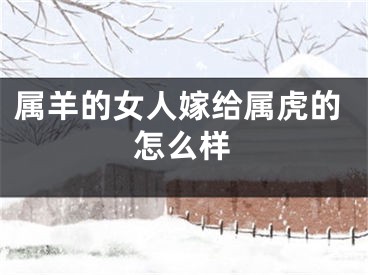 属羊的女人嫁给属虎的怎么样