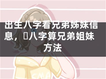 出生八字看兄弟姊妹信息，​八字算兄弟姐妹方法