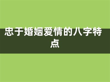 忠于婚姻爱情的八字特点