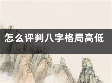 怎么评判八字格局高低