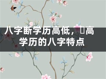 八字断学历高低，​高学历的八字特点