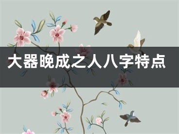 大器晚成之人八字特点
