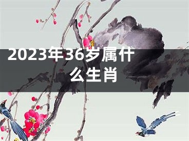 2023年36岁属什么生肖