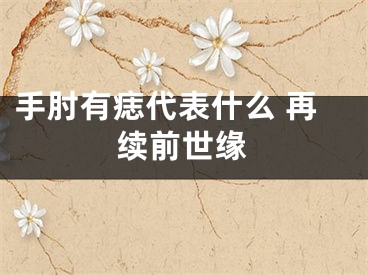 手肘有痣代表什么 再续前世缘