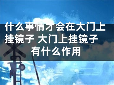 什么事情才会在大门上挂镜子 大门上挂镜子有什么作用
