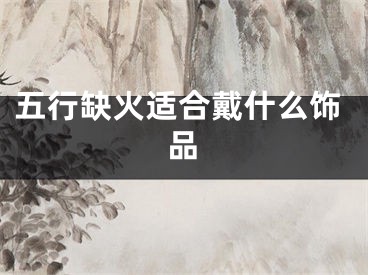 五行缺火适合戴什么饰品