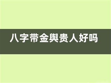八字带金舆贵人好吗