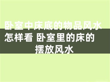 卧室中床底的物品风水怎样看 卧室里的床的摆放风水
