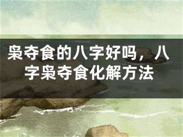 枭夺食的八字好吗，八字枭夺食化解方法