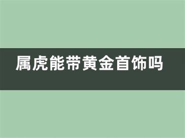 属虎能带黄金首饰吗