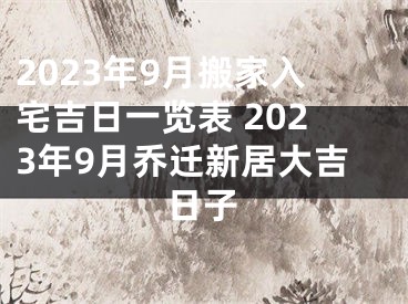 2023年9月搬家入宅吉日一览表 2023年9月乔迁新居大吉日子