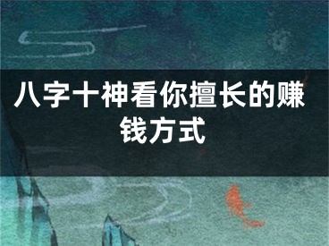 八字十神看你擅长的赚钱方式