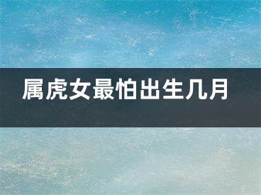 属虎女最怕出生几月