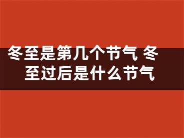 冬至是第几个节气 冬至过后是什么节气