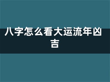 八字怎么看大运流年凶吉