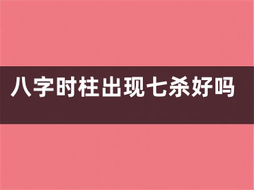 八字时柱出现七杀好吗