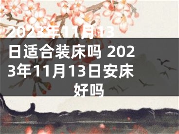 2023年11月13日适合装床吗 2023年11月13日安床好吗