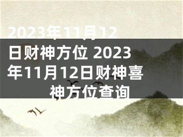 2023年11月12日财神方位 2023年11月12日财神喜神方位查询