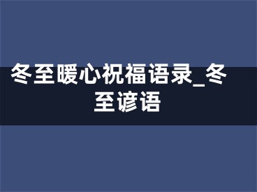 冬至暖心祝福语录_冬至谚语