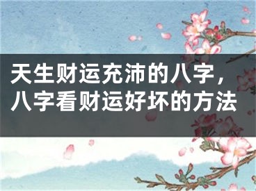 天生财运充沛的八字，八字看财运好坏的方法