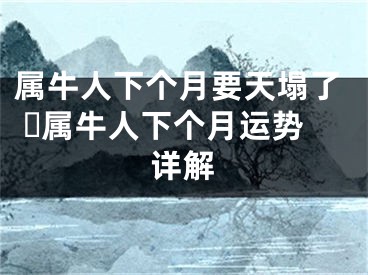 属牛人下个月要天塌了 ​属牛人下个月运势详解