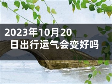 2023年10月20日出行运气会变好吗